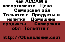 чай АССАМ в ассортименте › Цена ­ 140 - Самарская обл., Тольятти г. Продукты и напитки » Домашние продукты   . Самарская обл.,Тольятти г.